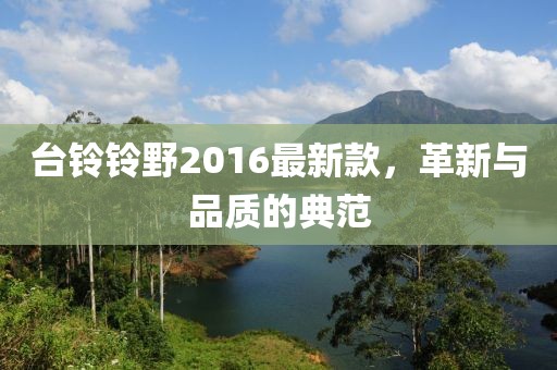 臺鈴鈴野2016最新款，革新與品質(zhì)的典范