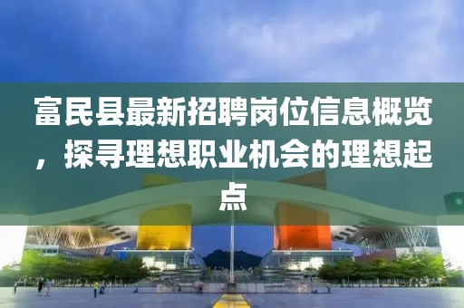 富民縣最新招聘崗位信息概覽，探尋理想職業(yè)機(jī)會的理想起點