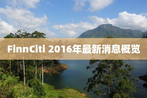 FinnCiti 2016年最新消息概覽