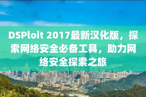 DSPloit 2017最新漢化版，探索網(wǎng)絡(luò)安全必備工具，助力網(wǎng)絡(luò)安全探索之旅