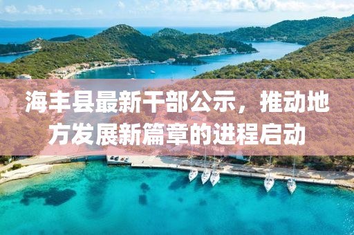 海豐縣最新干部公示，推動地方發(fā)展新篇章的進(jìn)程啟動