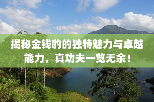 揭秘金錢豹的獨特魅力與卓越能力，真功夫一覽無余！