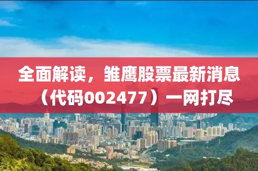 全面解讀，雛鷹股票最新消息（代碼002477）一網(wǎng)打盡