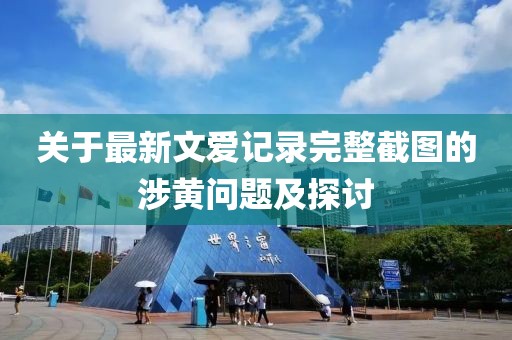 關于最新文愛記錄完整截圖的涉黃問題及探討