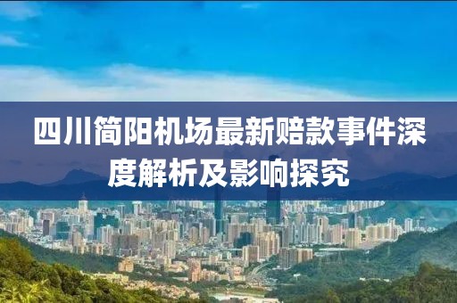 四川簡陽機(jī)場最新賠款事件深度解析及影響探究