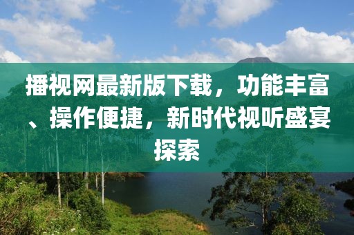 播視網(wǎng)最新版下載，功能豐富、操作便捷，新時代視聽盛宴探索