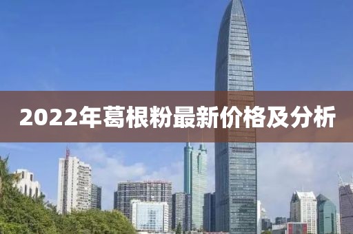 2022年葛根粉最新價格及分析