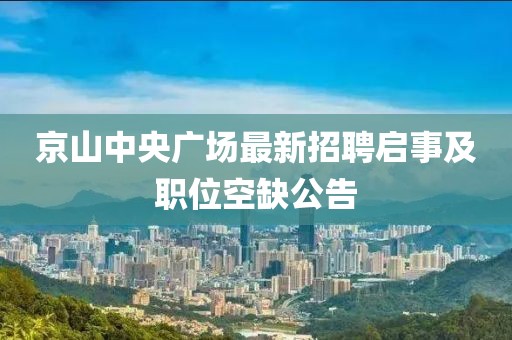 京山中央廣場最新招聘啟事及職位空缺公告