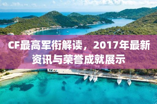 CF最高軍銜解讀，2017年最新資訊與榮譽成就展示