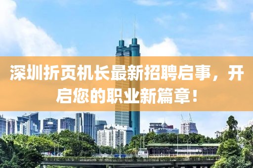 深圳折頁機長最新招聘啟事，開啟您的職業(yè)新篇章！