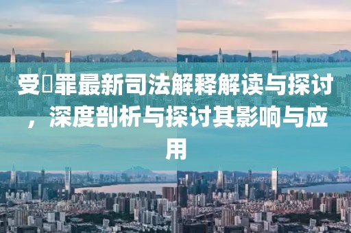 受陏罪最新司法解釋解讀與探討，深度剖析與探討其影響與應(yīng)用