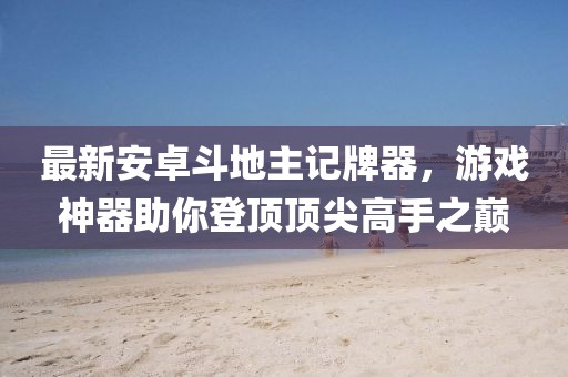 最新安卓斗地主記牌器，游戲神器助你登頂頂尖高手之巔