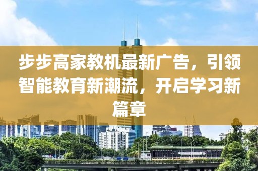 步步高家教機(jī)最新廣告，引領(lǐng)智能教育新潮流，開(kāi)啟學(xué)習(xí)新篇章