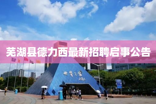 蕪湖縣德力西最新招聘啟事公告