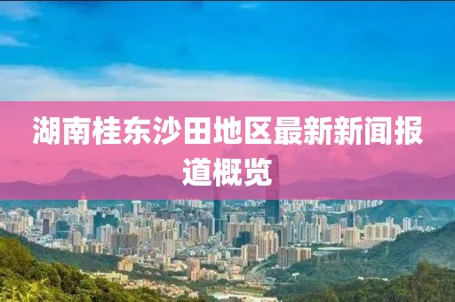 湖南桂東沙田地區(qū)最新新聞報(bào)道概覽