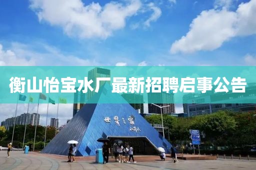 衡山怡寶水廠最新招聘啟事公告