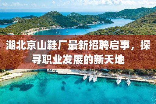 湖北京山鞋廠最新招聘啟事，探尋職業(yè)發(fā)展的新天地