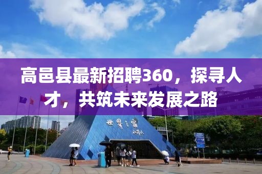 高邑縣最新招聘360，探尋人才，共筑未來發(fā)展之路