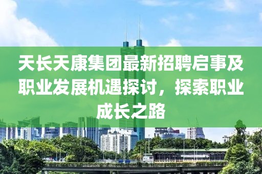 天長天康集團(tuán)最新招聘啟事及職業(yè)發(fā)展機(jī)遇探討，探索職業(yè)成長之路