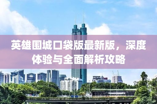 英雄圍城口袋版最新版，深度體驗與全面解析攻略