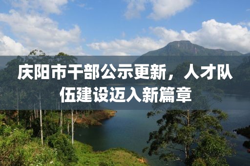 慶陽市干部公示更新，人才隊伍建設(shè)邁入新篇章