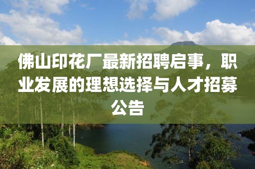 佛山印花廠最新招聘啟事，職業(yè)發(fā)展的理想選擇與人才招募公告