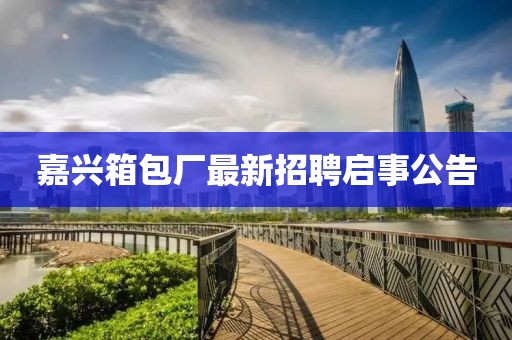 嘉興箱包廠最新招聘啟事公告