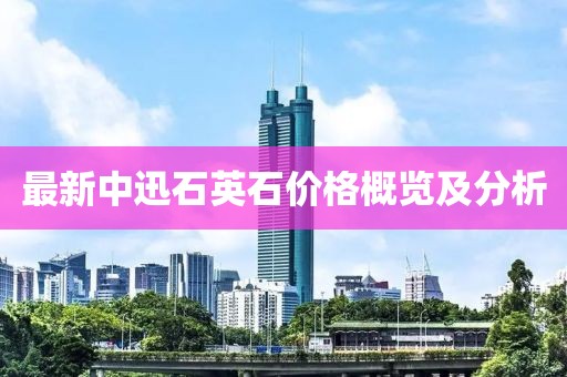 最新中迅石英石價格概覽及分析