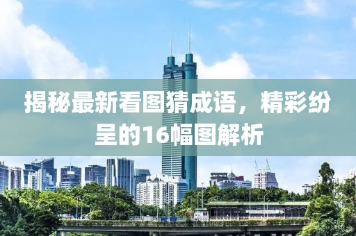 揭秘最新看圖猜成語，精彩紛呈的16幅圖解析