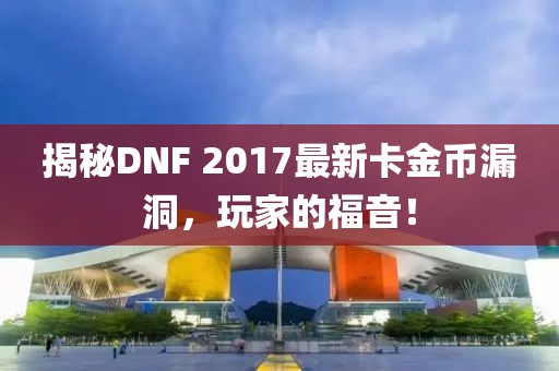 揭秘DNF 2017最新卡金幣漏洞，玩家的福音！