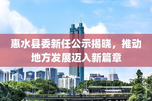 惠水縣委新任公示揭曉，推動地方發(fā)展邁入新篇章