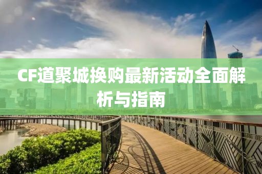 CF道聚城換購最新活動(dòng)全面解析與指南