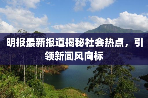 明報最新報道揭秘社會熱點，引領(lǐng)新聞風向標