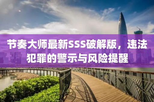 節(jié)奏大師最新SSS破解版，違法犯罪的警示與風險提醒