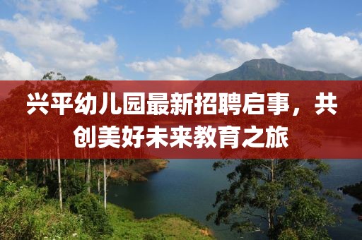 興平幼兒園最新招聘啟事，共創(chuàng)美好未來教育之旅