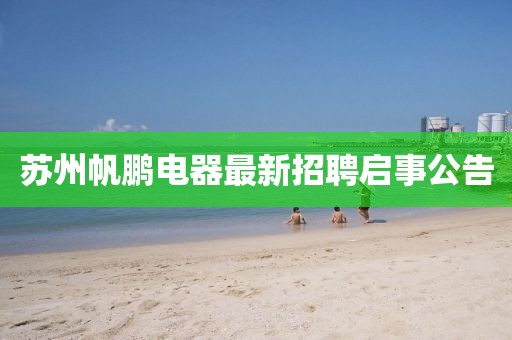 蘇州帆鵬電器最新招聘啟事公告