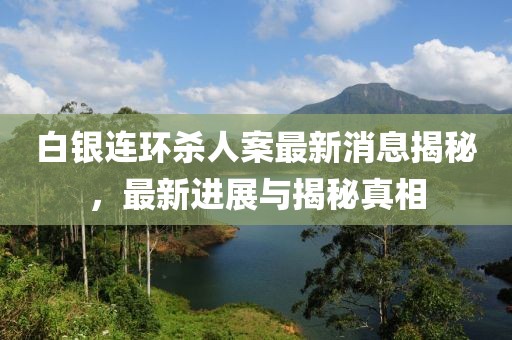 白銀連環(huán)殺人案最新消息揭秘，最新進(jìn)展與揭秘真相