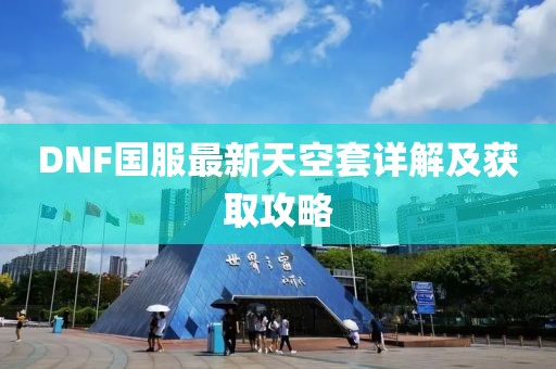 DNF國服最新天空套詳解及獲取攻略