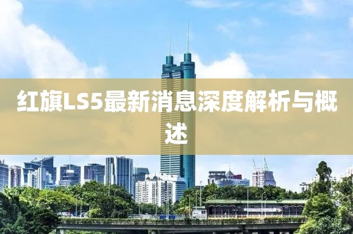 紅旗LS5最新消息深度解析與概述