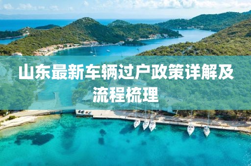 山東最新車輛過戶政策詳解及流程梳理