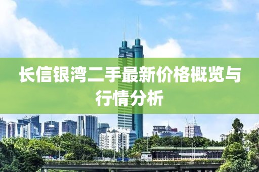 長信銀灣二手最新價格概覽與行情分析