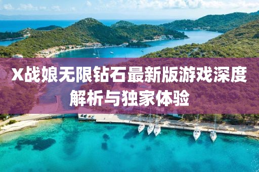 X戰(zhàn)娘無限鉆石最新版游戲深度解析與獨家體驗