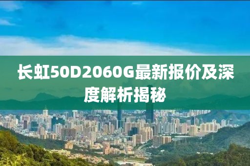 長虹50D2060G最新報價及深度解析揭秘