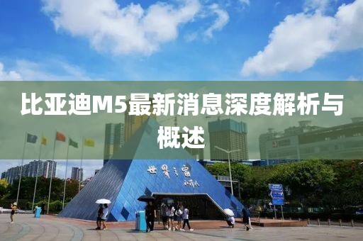 比亞迪M5最新消息深度解析與概述