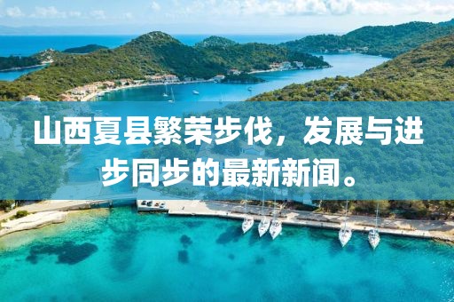 山西夏縣繁榮步伐，發(fā)展與進步同步的最新新聞。