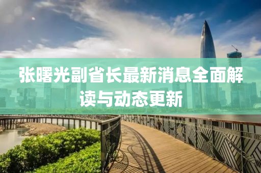 張曙光副省長(zhǎng)最新消息全面解讀與動(dòng)態(tài)更新