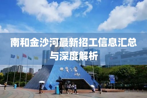 南和金沙河最新招工信息匯總與深度解析