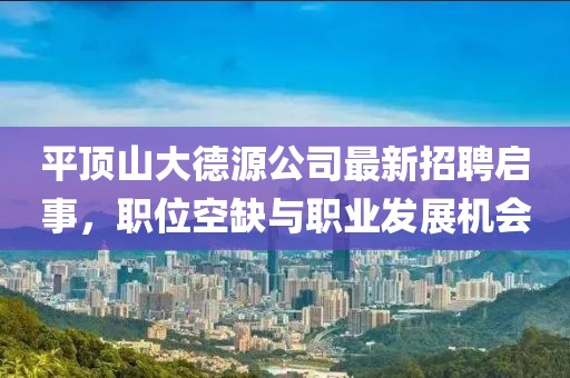 平頂山大德源公司最新招聘啟事，職位空缺與職業(yè)發(fā)展機(jī)會