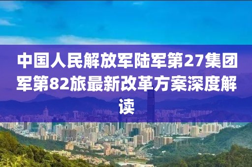 中國人民解放軍陸軍第27集團軍第82旅最新改革方案深度解讀